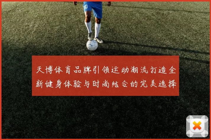 天博体育品牌引领运动潮流打造全新健身体验与时尚结合的完美选择