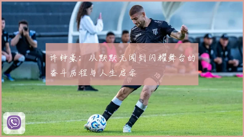 许钟豪：从默默无闻到闪耀舞台的奋斗历程与人生启示