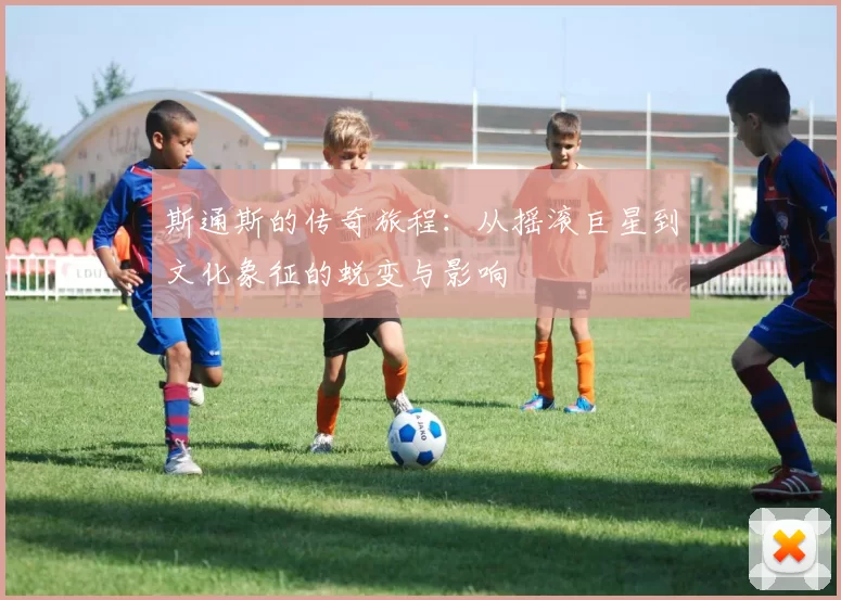 斯通斯的传奇旅程：从摇滚巨星到文化象征的蜕变与影响