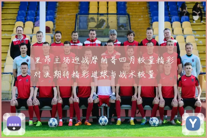 里昂主场迎战摩纳哥四月较量精彩对决期待精彩进球与战术较量