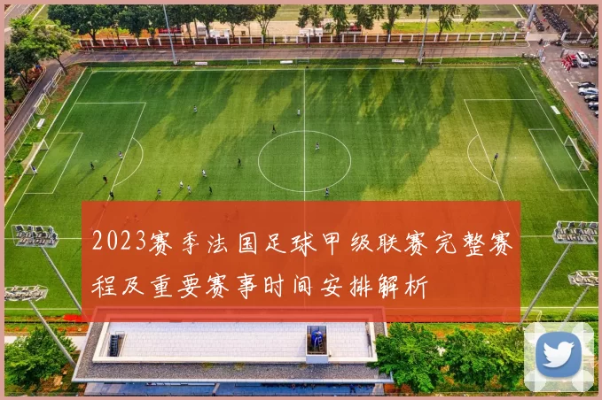 2023赛季法国足球甲级联赛完整赛程及重要赛事时间安排解析