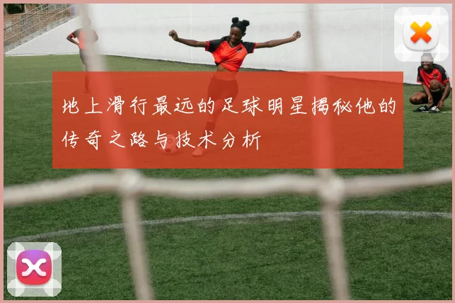 地上滑行最远的足球明星揭秘他的传奇之路与技术分析